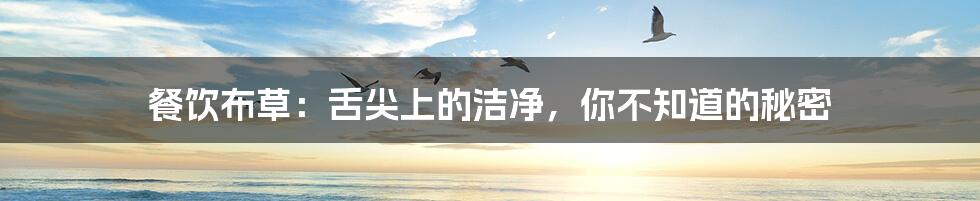 餐饮布草:舌尖上的洁净,你不知道的秘密