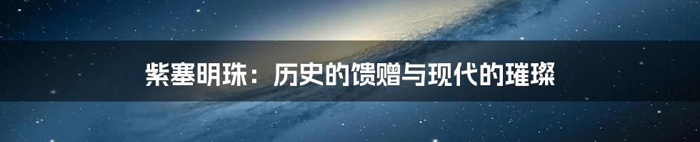紫塞明珠:历史的馈赠与现代的璀璨