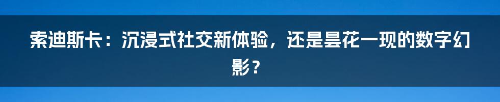 索迪斯卡：沉浸式社交新体验，还是昙花一现的数字幻影？