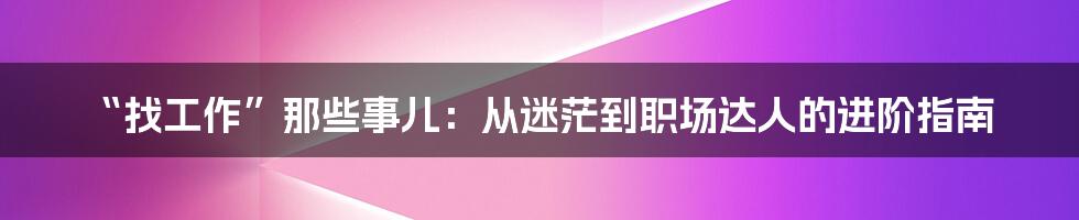 “找工作”那些事儿：从迷茫到职场达人的进阶指南