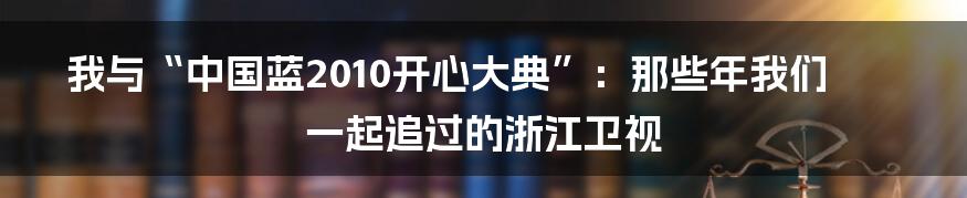 我与“中国蓝2010开心大典”：那些年我们一起追过的浙江卫视