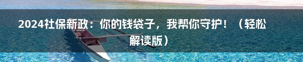 2024社保新政:你的钱袋子,我帮你守护!(轻松解读版)