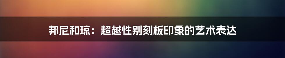 邦尼和琼:超越性别刻板印象的艺术表达