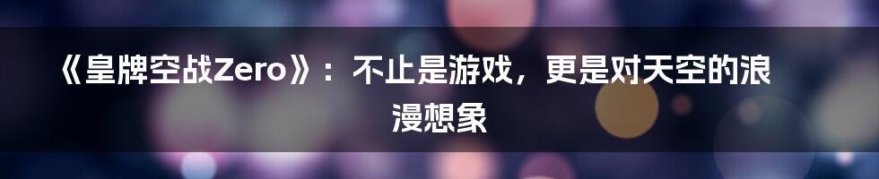 《皇牌空战Zero》：不止是游戏，更是对天空的浪漫想象
