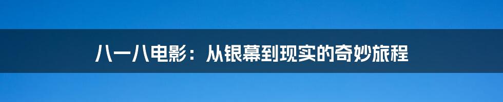 八一八电影:从银幕到现实的奇妙旅程