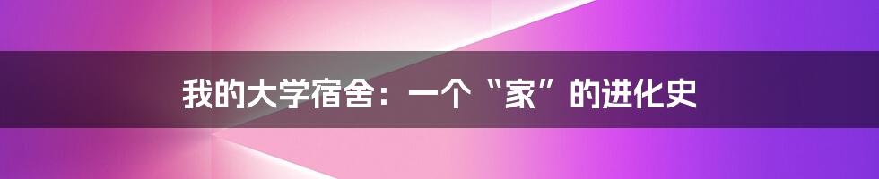 我的大学宿舍：一个“家”的进化史
