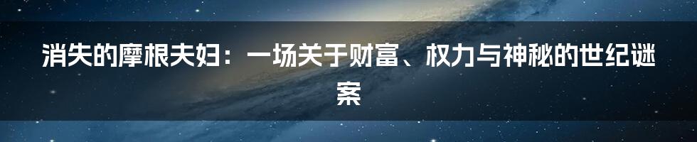 消失的摩根夫妇:一场关于财富、权力与神秘的世纪谜案