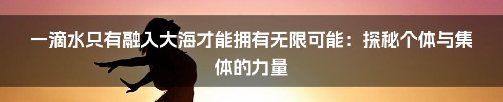 一滴水只有融入大海才能拥有无限可能:探秘个体与集体的力量
