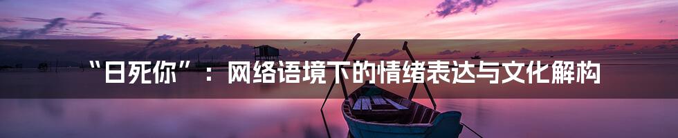 “日死你”:网络语境下的情绪表达与文化解构