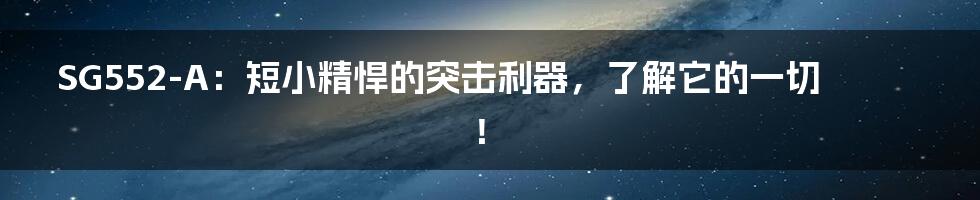 SG552-A：短小精悍的突击利器，了解它的一切！