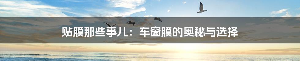 贴膜那些事儿：车窗膜的奥秘与选择