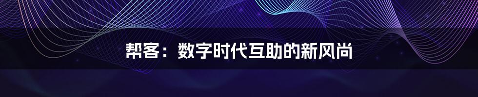 帮客:数字时代互助的新风尚