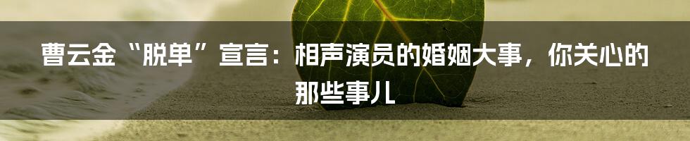 曹云金“脱单”宣言：相声演员的婚姻大事，你关心的那些事儿