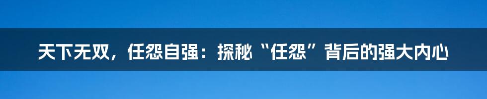 天下无双，任怨自强：探秘“任怨”背后的强大内心