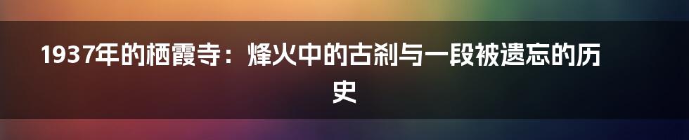 1937年的栖霞寺:烽火中的古刹与一段被遗忘的历史