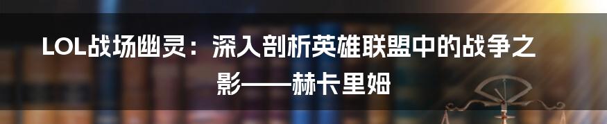 LOL战场幽灵：深入剖析英雄联盟中的战争之影——赫卡里姆