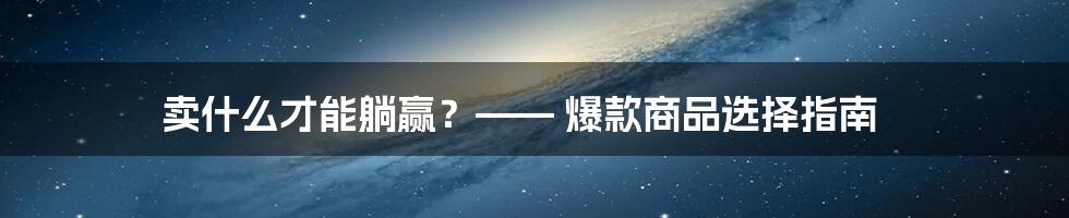 卖什么才能躺赢?—— 爆款商品选择指南