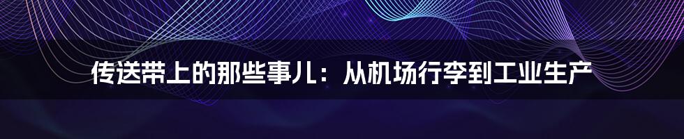 传送带上的那些事儿:从机场行李到工业生产