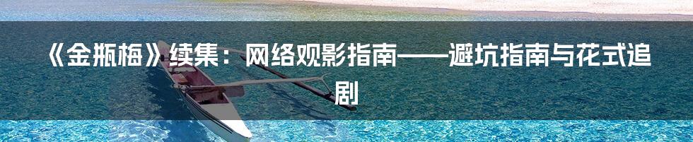 《金瓶梅》续集：网络观影指南——避坑指南与花式追剧