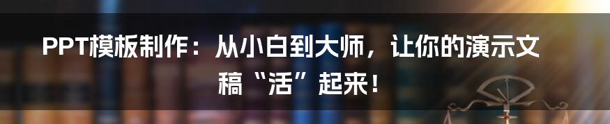 PPT模板制作:从小白到大师,让你的演示文稿“活”起来!