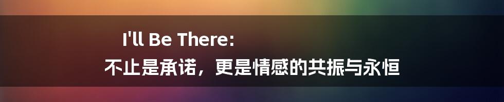 I'll Be There: 不止是承诺，更是情感的共振与永恒