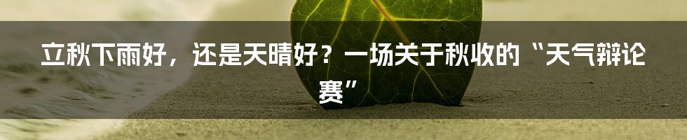 立秋下雨好,还是天晴好?一场关于秋收的“天气辩论赛”