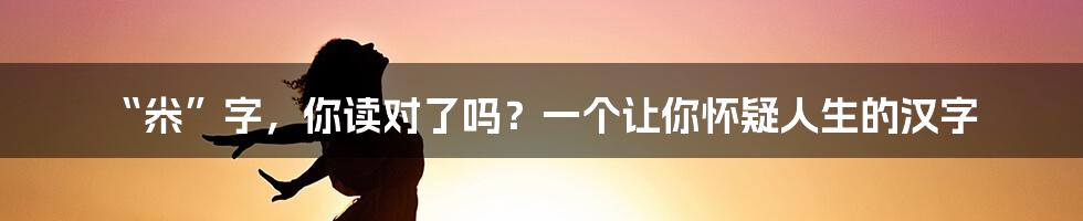 “尜”字,你读对了吗?一个让你怀疑人生的汉字