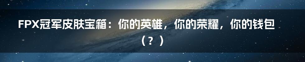 FPX冠军皮肤宝箱:你的英雄,你的荣耀,你的钱包(?)