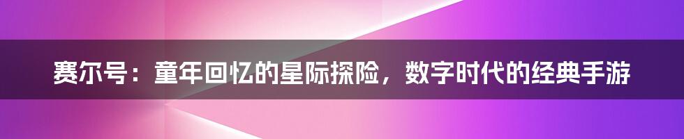 赛尔号:童年回忆的星际探险,数字时代的经典手游
