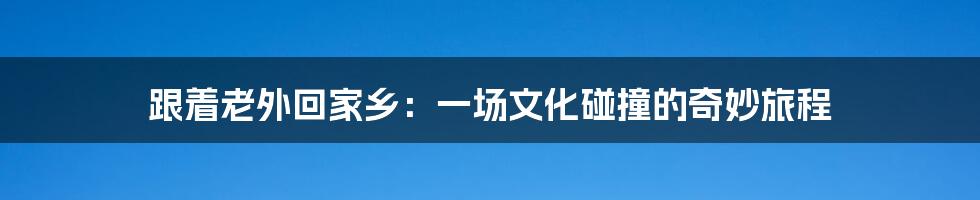 跟着老外回家乡:一场文化碰撞的奇妙旅程