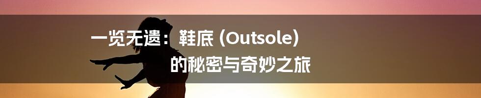 一览无遗：鞋底 (Outsole) 的秘密与奇妙之旅
