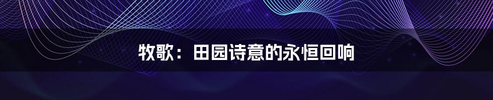 牧歌:田园诗意的永恒回响