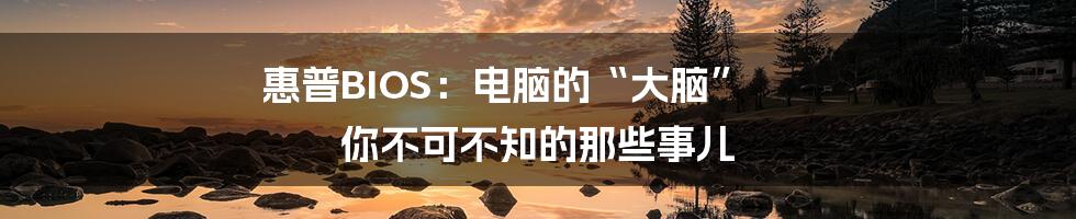 惠普BIOS:电脑的“大脑” 你不可不知的那些事儿