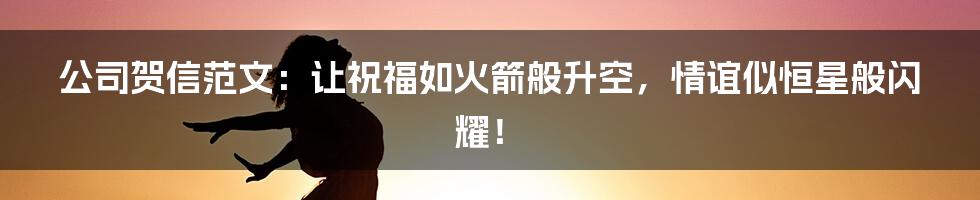 公司贺信范文:让祝福如火箭般升空,情谊似恒星般闪耀!