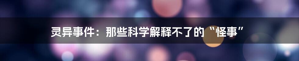 灵异事件:那些科学解释不了的“怪事”
