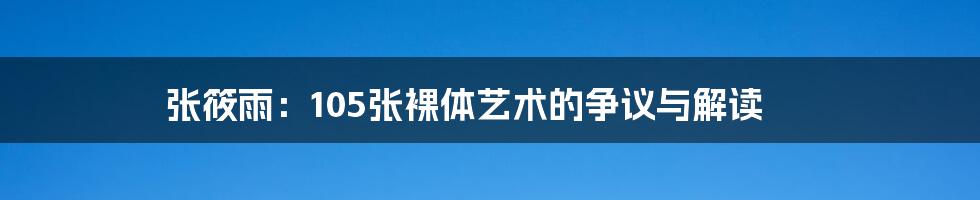 张筱雨:105张裸体艺术的争议与解读