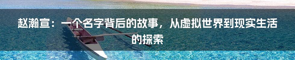 赵瀚宣:一个名字背后的故事,从虚拟世界到现实生活的探索
