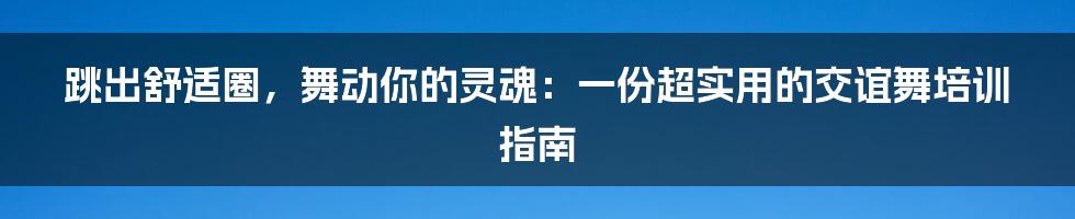 跳出舒适圈,舞动你的灵魂:一份超实用的交谊舞培训指南