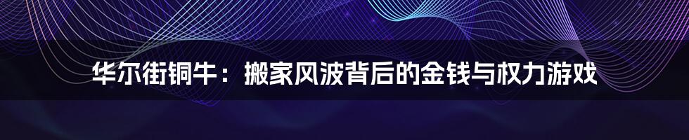 华尔街铜牛:搬家风波背后的金钱与权力游戏