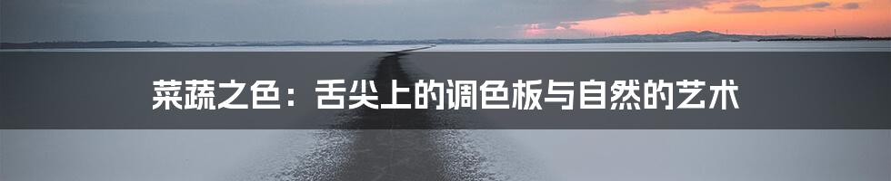 菜蔬之色:舌尖上的调色板与自然的艺术