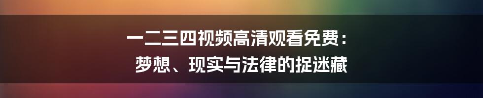 一二三四视频高清观看免费: 梦想、现实与法律的捉迷藏