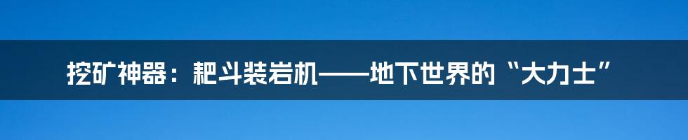 挖矿神器:耙斗装岩机——地下世界的“大力士”