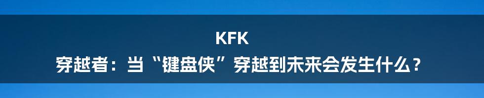 KFK 穿越者：当“键盘侠”穿越到未来会发生什么？
