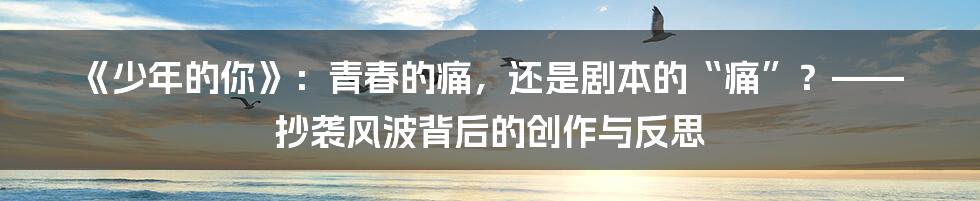 《少年的你》:青春的痛,还是剧本的“痛”?—— 抄袭风波背后的创作与反思