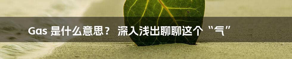 Gas 是什么意思? 深入浅出聊聊这个“气”