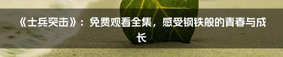 《士兵突击》:免费观看全集,感受钢铁般的青春与成长