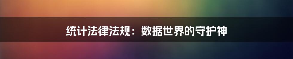 统计法律法规:数据世界的守护神