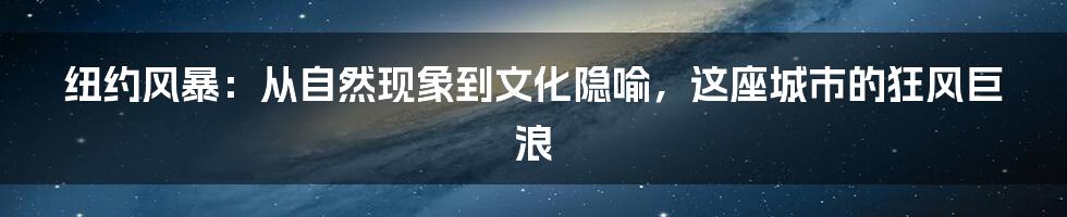 纽约风暴:从自然现象到文化隐喻,这座城市的狂风巨浪
