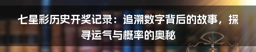 七星彩历史开奖记录:追溯数字背后的故事,探寻运气与概率的奥秘