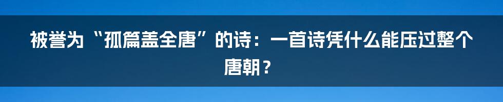 被誉为“孤篇盖全唐”的诗:一首诗凭什么能压过整个唐朝?